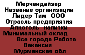 Мерчендайзер › Название организации ­ Лидер Тим, ООО › Отрасль предприятия ­ Алкоголь, напитки › Минимальный оклад ­ 20 000 - Все города Работа » Вакансии   . Мурманская обл.,Полярные Зори г.